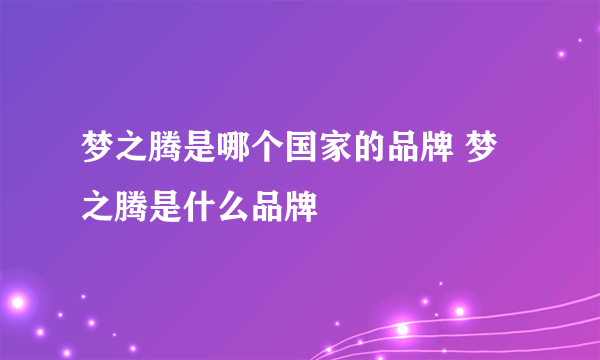梦之腾是哪个国家的品牌 梦之腾是什么品牌