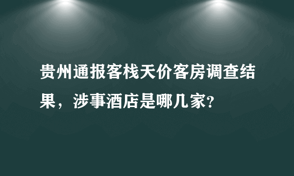贵州通报客栈天价客房调查结果，涉事酒店是哪几家？