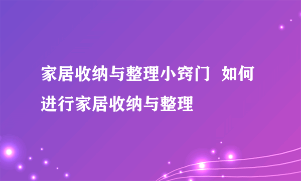 家居收纳与整理小窍门  如何进行家居收纳与整理