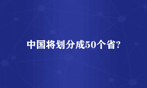 中国将划分成50个省?