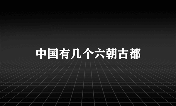 中国有几个六朝古都