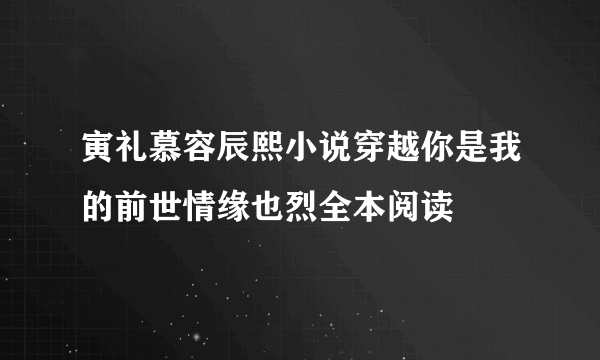 寅礼慕容辰熙小说穿越你是我的前世情缘也烈全本阅读