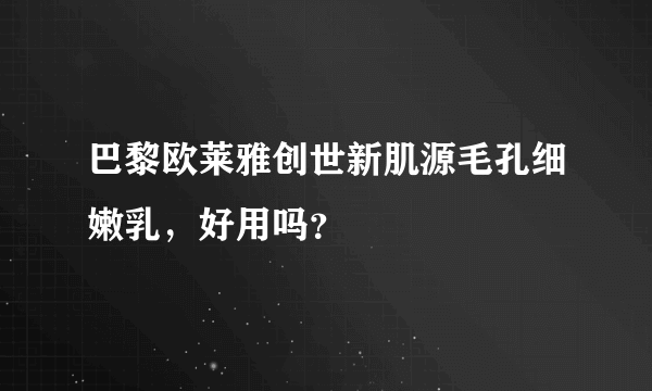 巴黎欧莱雅创世新肌源毛孔细嫩乳，好用吗？