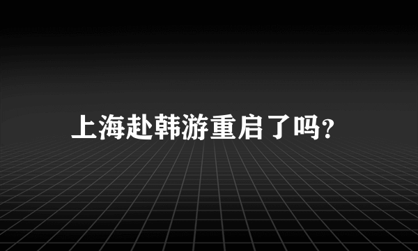 上海赴韩游重启了吗？