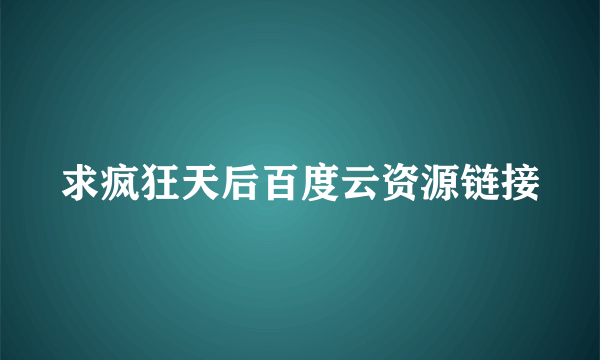 求疯狂天后百度云资源链接