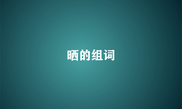 晒的组词
