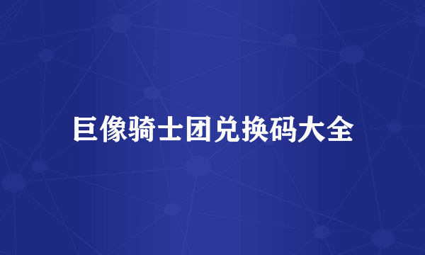 巨像骑士团兑换码大全
