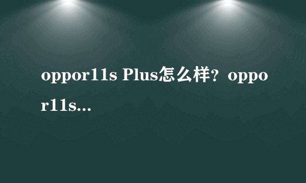 oppor11s Plus怎么样？oppor11s Plus预约地址