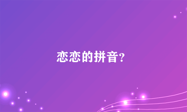 恋恋的拼音？