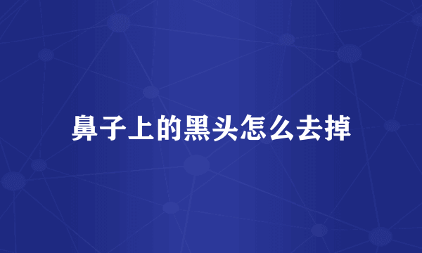 鼻子上的黑头怎么去掉