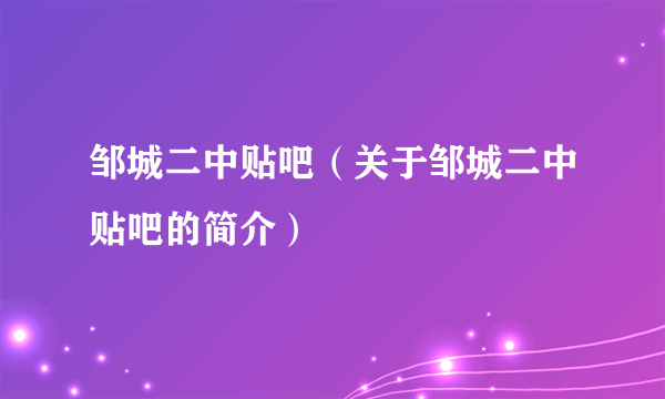 邹城二中贴吧（关于邹城二中贴吧的简介）