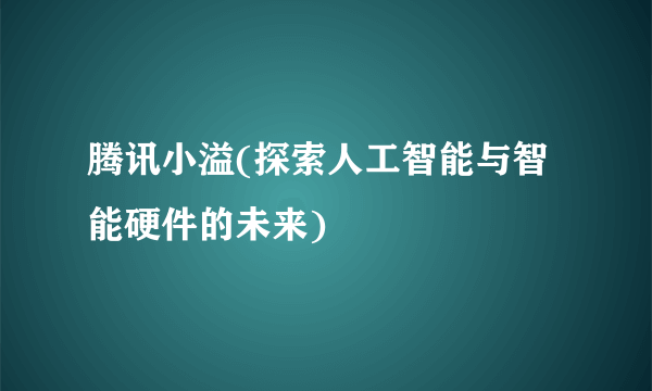 腾讯小溢(探索人工智能与智能硬件的未来)
