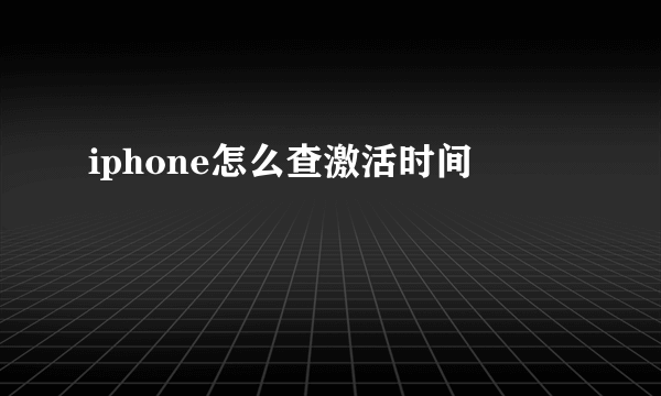 iphone怎么查激活时间
