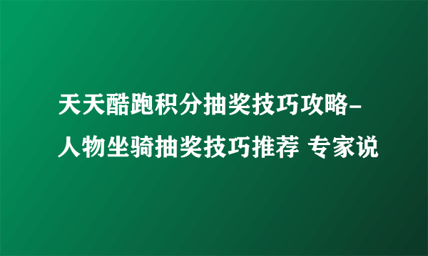 天天酷跑积分抽奖技巧攻略-人物坐骑抽奖技巧推荐 专家说