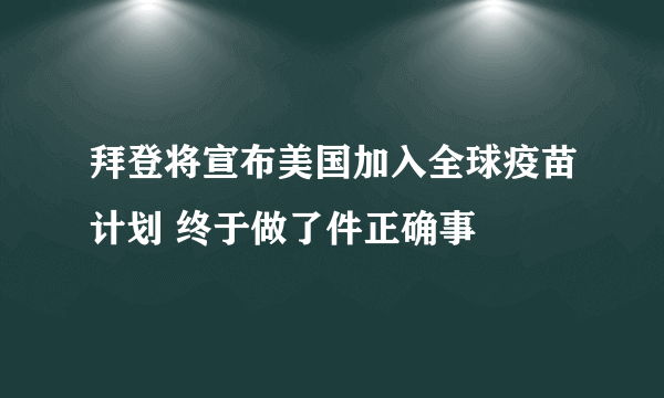 拜登将宣布美国加入全球疫苗计划 终于做了件正确事