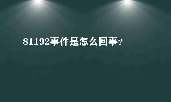 81192事件是怎么回事？
