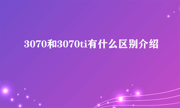 3070和3070ti有什么区别介绍