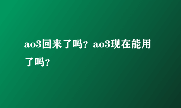 ao3回来了吗？ao3现在能用了吗？