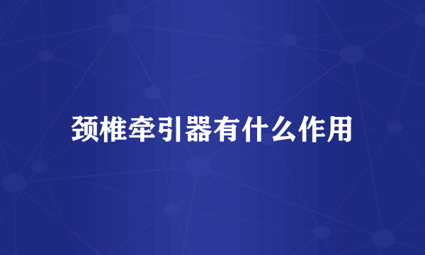 颈椎牵引器有什么作用