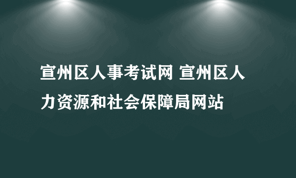 宣州区人事考试网 宣州区人力资源和社会保障局网站