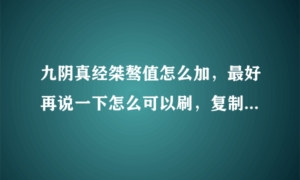 九阴真经桀骜值怎么加，最好再说一下怎么可以刷，复制的不要，谢谢!