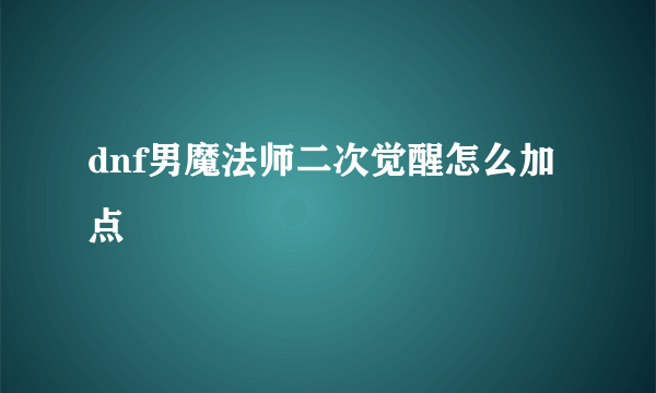 dnf男魔法师二次觉醒怎么加点