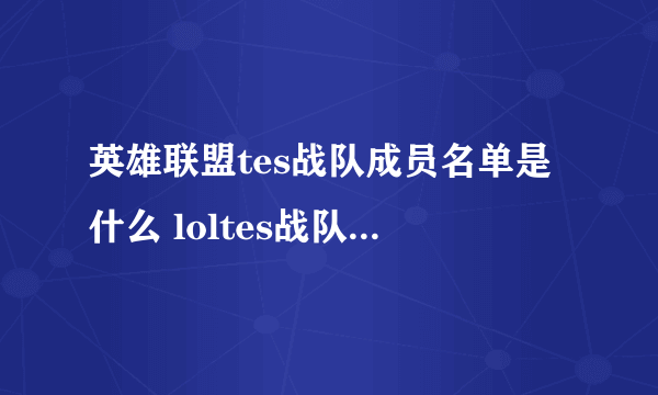 英雄联盟tes战队成员名单是什么 loltes战队名单介绍
