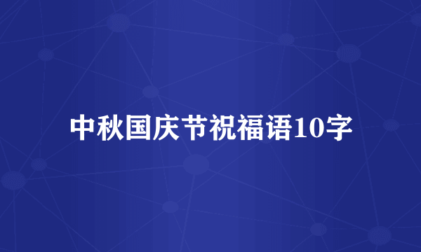 中秋国庆节祝福语10字