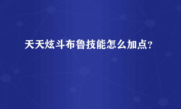 天天炫斗布鲁技能怎么加点？