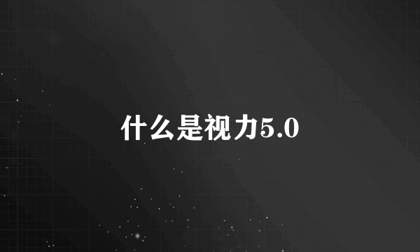 什么是视力5.0