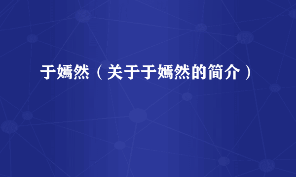 于嫣然（关于于嫣然的简介）