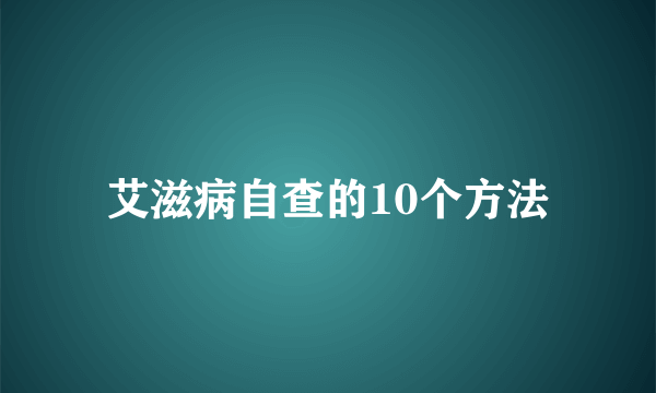 艾滋病自查的10个方法