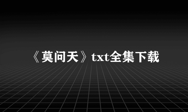 《莫问天》txt全集下载