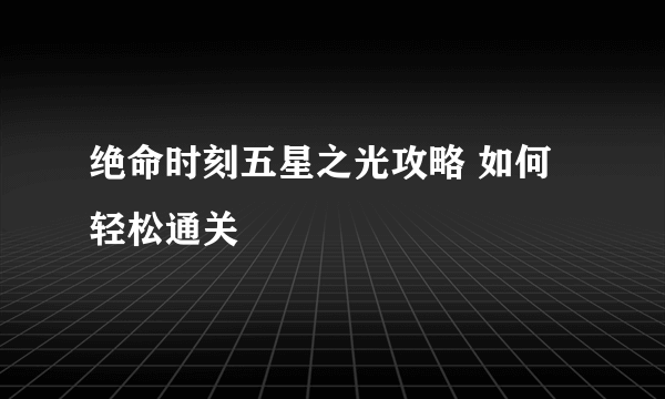 绝命时刻五星之光攻略 如何轻松通关