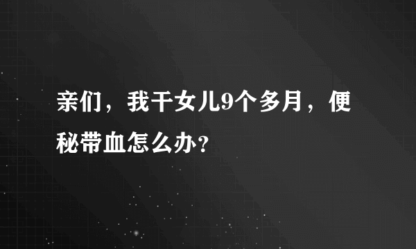 亲们，我干女儿9个多月，便秘带血怎么办？