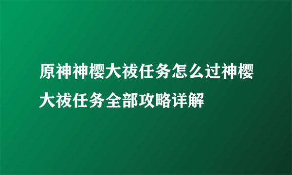 原神神樱大祓任务怎么过神樱大祓任务全部攻略详解