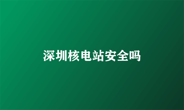 深圳核电站安全吗