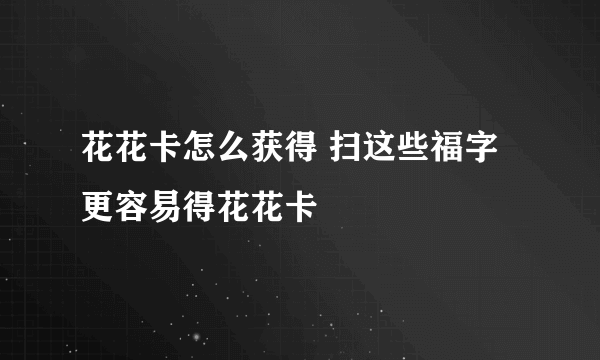 花花卡怎么获得 扫这些福字更容易得花花卡