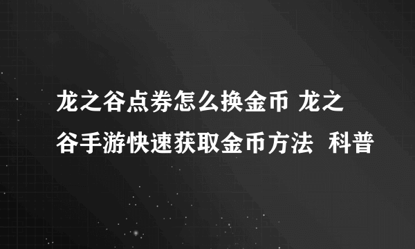 龙之谷点券怎么换金币 龙之谷手游快速获取金币方法  科普