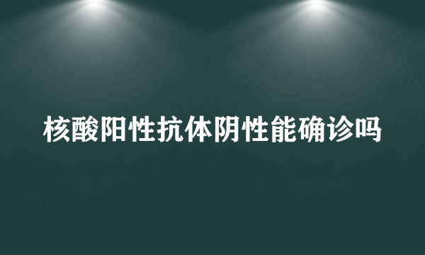 核酸阳性抗体阴性能确诊吗