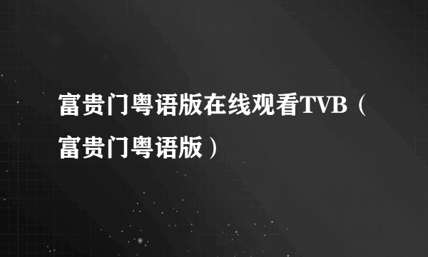 富贵门粤语版在线观看TVB（富贵门粤语版）