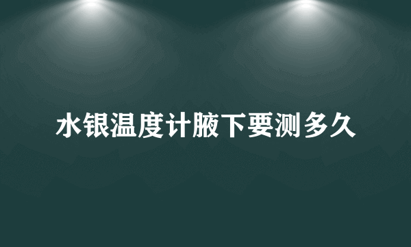 水银温度计腋下要测多久