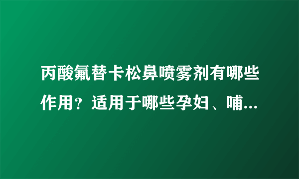 丙酸氟替卡松鼻喷雾剂有哪些作用？适用于哪些孕妇、哺乳期、儿童疾病或症状？