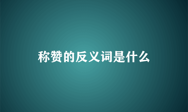 称赞的反义词是什么