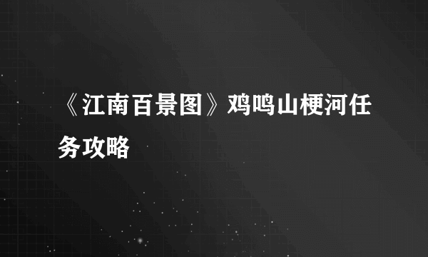 《江南百景图》鸡鸣山梗河任务攻略