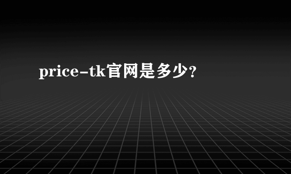 price-tk官网是多少？