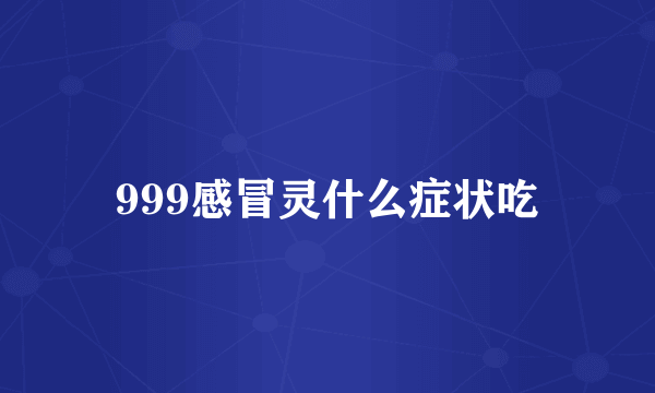 999感冒灵什么症状吃