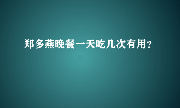 郑多燕晚餐一天吃几次有用？