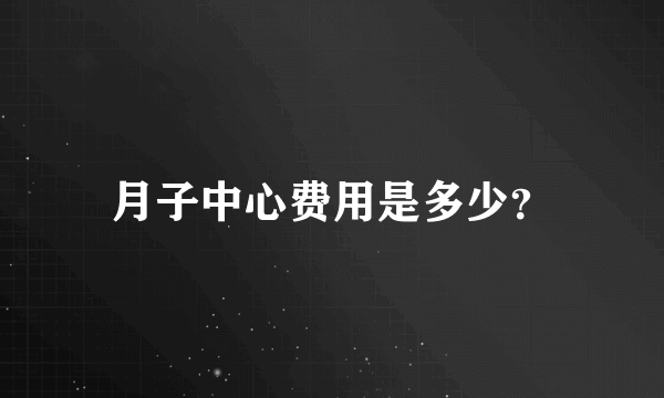 月子中心费用是多少？
