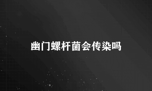 幽门螺杆菌会传染吗